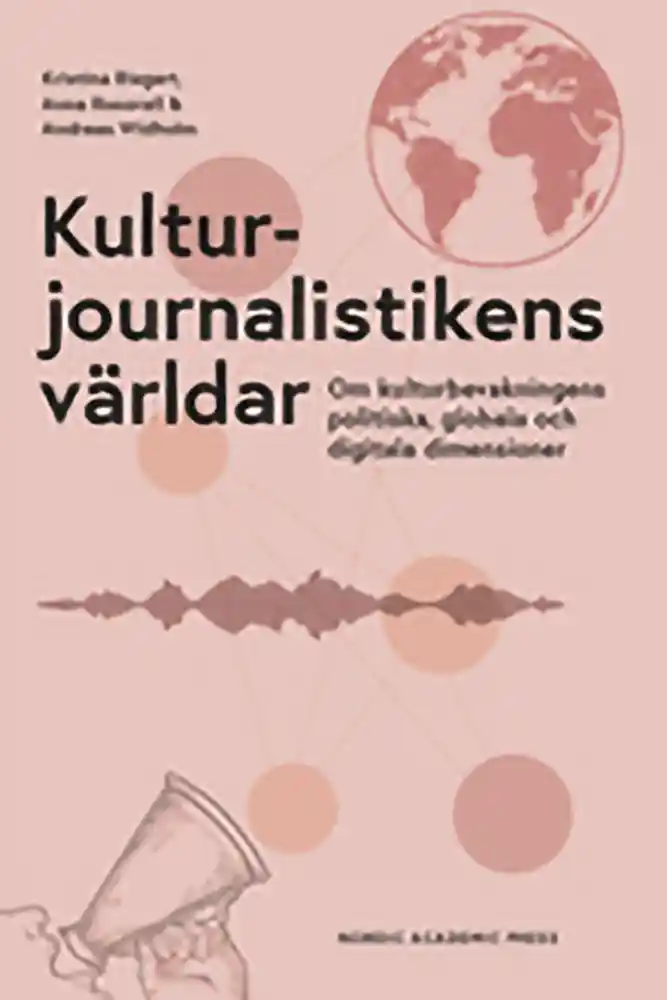 Bokomslag: Kulturjournalistikens världar: om kulturbevakningens politiska, globala och digitala dimensioner, av Kristina Riegert, Anna Roosvall och Andreas Widholm