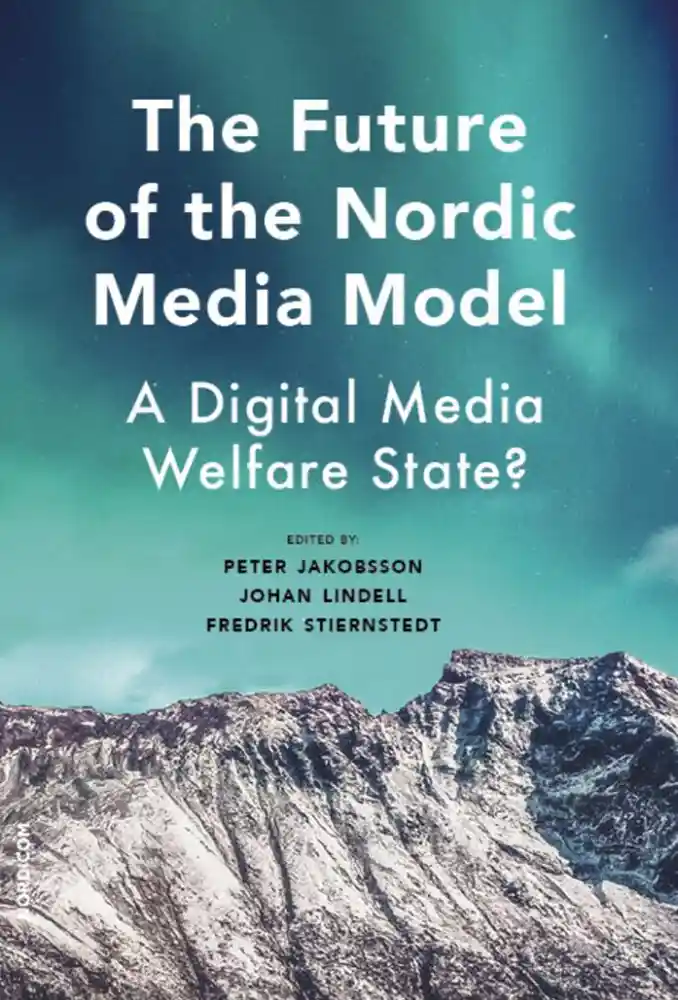 Book cover: The Future of the Nordic Media Model – A Digital Media Welfare State? Edited by Peter Jakobsson, Johan Lindell and Fredrik Stiernstedt