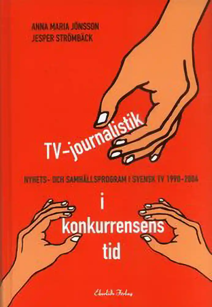 Bokomslag: TV-journalistik i konkurrensens tid: nyhets- och samhällsprogram i svensk TV 1990–2004, av Jesper Strömbäck, Anna Maria Jönsson